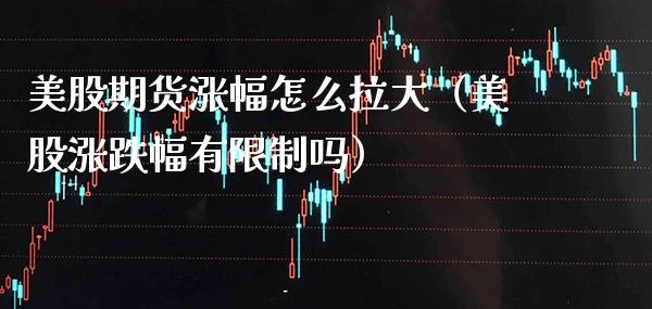 美股期货涨幅怎么拉大（美股涨跌幅有吗） (https://www.njaxzs.com/) 期货直播间 第1张