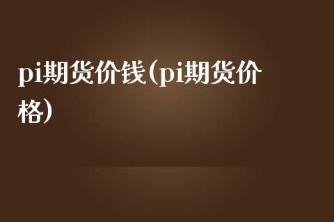 pi期货价钱(pi期货价格) (https://www.njaxzs.com/) 期货直播间 第1张