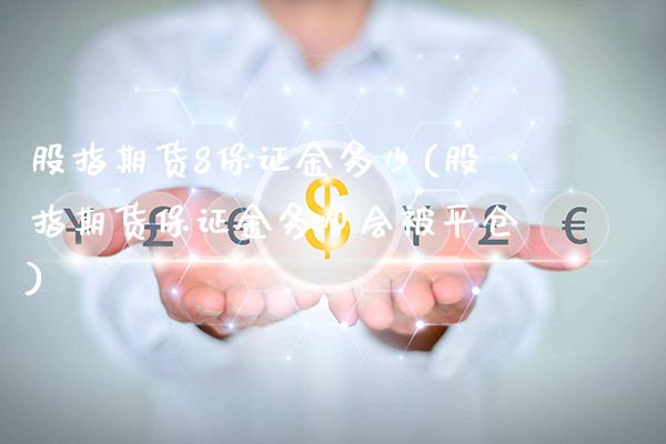 股指期货8保证金多少(股指期货保证金多少会被平仓) (https://www.njaxzs.com/) 内盘期货 第1张