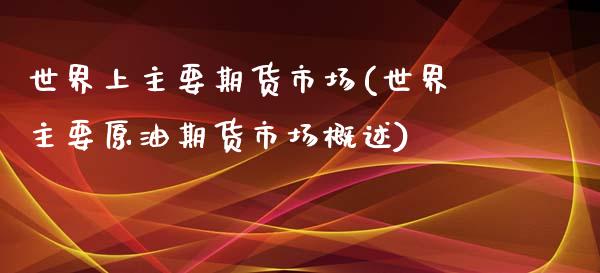 世界上主要期货市场(世界主要原油期货市场概述) (https://www.njaxzs.com/) 期货投资 第1张