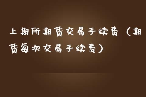 上期所期货交易手续费（期货每次交易手续费） (https://www.njaxzs.com/) 期货直播间 第1张