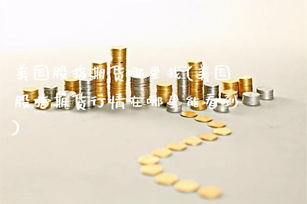 美国股指期货(美国股指期货行情在哪里能看到) (https://www.njaxzs.com/) 期货直播间 第1张