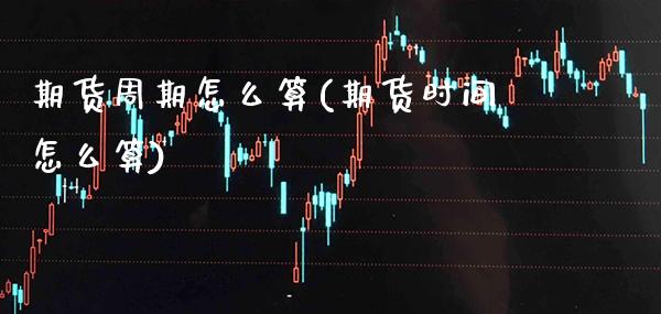 期货周期怎么算(期货时间怎么算) (https://www.njaxzs.com/) 黄金期货 第1张