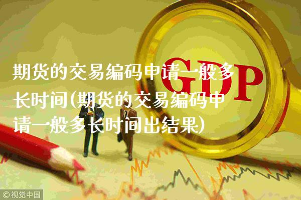期货的交易编码申请一般多长时间(期货的交易编码申请一般多长时间出结果) (https://www.njaxzs.com/) 期货直播间 第1张