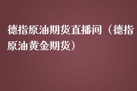 德指原油期货直播间（德指原油黄金期货） (https://www.njaxzs.com/) 期货行情 第1张