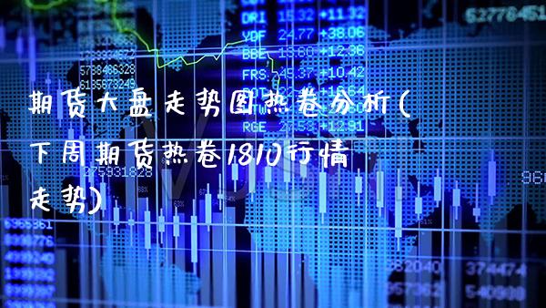 期货大盘走势图热卷分析(下周期货热卷1810行情走势) (https://www.njaxzs.com/) 期货直播间 第1张
