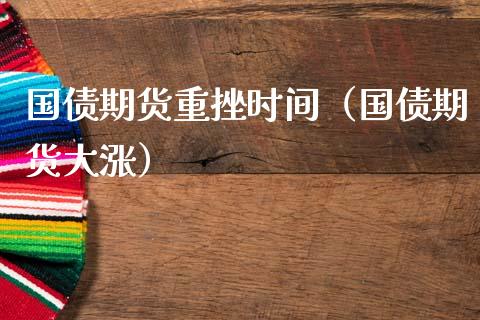 国债期货重挫时间（国债期货大涨） (https://www.njaxzs.com/) 期货直播间 第1张