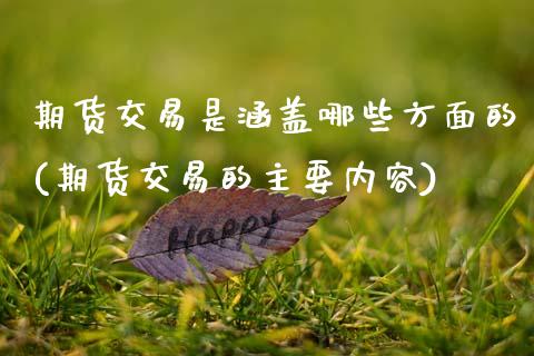 期货交易是涵盖哪些方面的(期货交易的主要内容) (https://www.njaxzs.com/) 期货开户 第1张