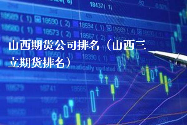 山西期货公司排名（山西三立期货排名） (https://www.njaxzs.com/) 黄金期货 第1张