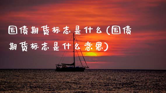 国债期货标志是什么(国债期货标志是什么意思) (https://www.njaxzs.com/) 期货行情 第1张