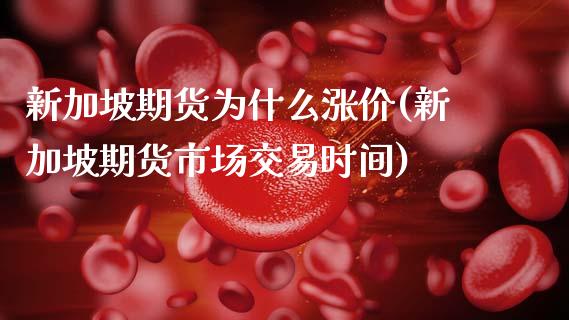 新加坡期货为什么涨价(新加坡期货市场交易时间) (https://www.njaxzs.com/) 期货行情 第1张