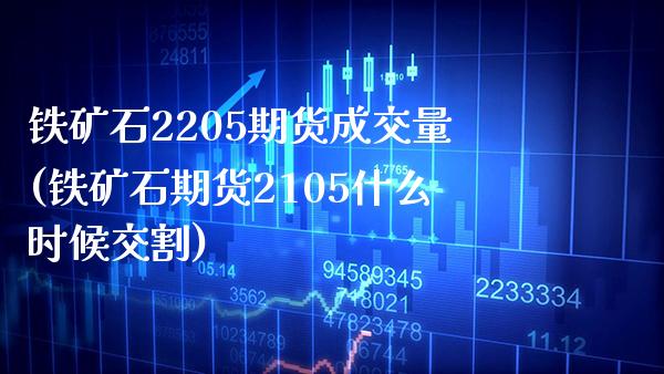 铁矿石2205期货成交量(铁矿石期货2105什么时候交割) (https://www.njaxzs.com/) 内盘期货 第1张