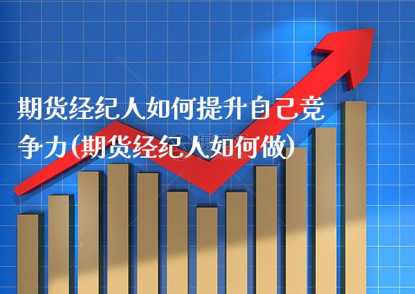期货经纪人如何提升自己竞争力(期货经纪人如何做) (https://www.njaxzs.com/) 期货开户 第1张
