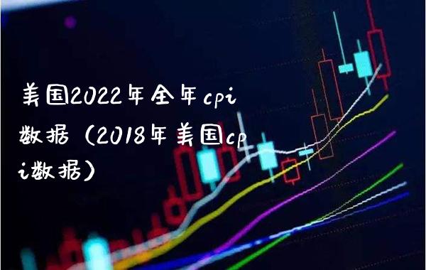 美国2022年全年cpi数据（2018年美国cpi数据） (https://www.njaxzs.com/) 期货行情 第1张