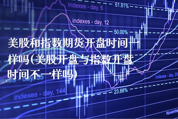 美股和指数期货开盘时间一样吗(美股开盘与指数开盘时间不一样吗) (https://www.njaxzs.com/) 期货行情 第1张