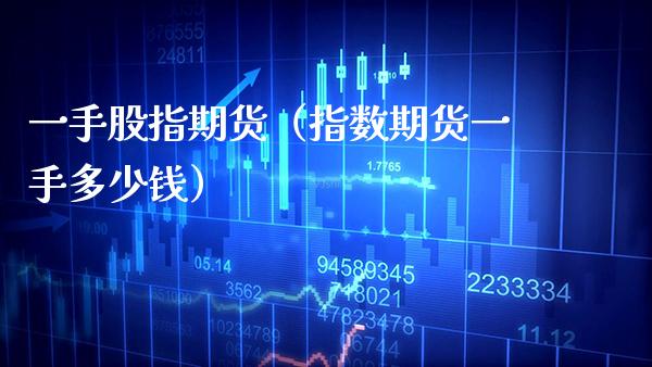 一手股指期货（指数期货一手多少钱） (https://www.njaxzs.com/) 期货直播间 第1张