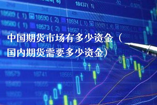中国期货市场有多少资金（国内期货需要多少资金） (https://www.njaxzs.com/) 内盘期货 第1张