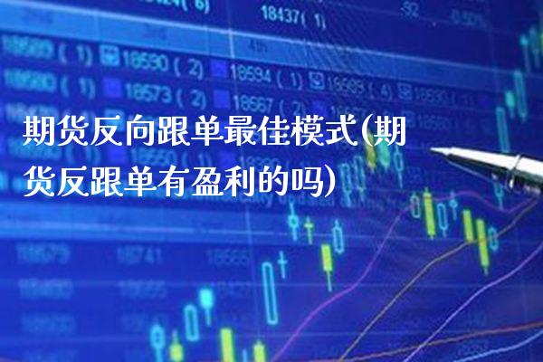 期货反向跟单最佳模式(期货反跟单有盈利的吗) (https://www.njaxzs.com/) 期货行情 第1张