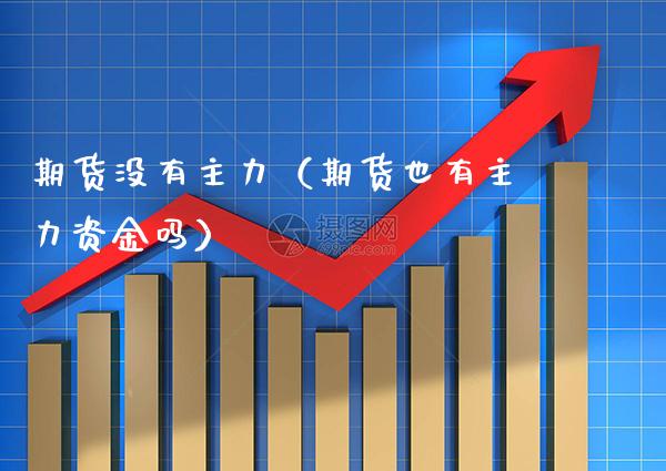 期货没有主力（期货也有主力资金吗） (https://www.njaxzs.com/) 期货直播间 第1张