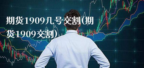 期货1909几号交割(期货1909交割) (https://www.njaxzs.com/) 期货开户 第1张