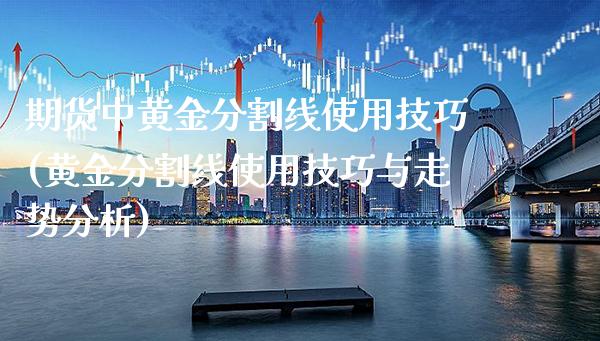 期货中黄金分割线使用技巧(黄金分割线使用技巧与走势分析) (https://www.njaxzs.com/) 期货直播间 第1张