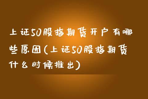 上证50股指期货开户有哪些原因(上证50股指期货什么时候推出) (https://www.njaxzs.com/) 期货开户 第1张