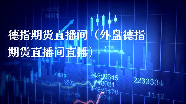 德指期货直播间（外盘德指期货直播间直播） (https://www.njaxzs.com/) 期货直播间 第1张