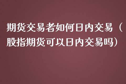 期货交易者如何日内交易（股指期货可以日内交易吗） (https://www.njaxzs.com/) 期货行情 第1张