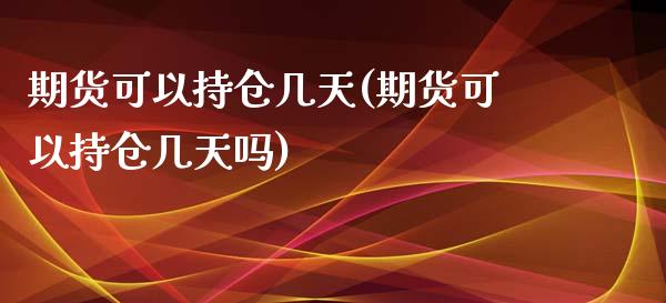期货可以持仓几天(期货可以持仓几天吗) (https://www.njaxzs.com/) 期货直播间 第1张
