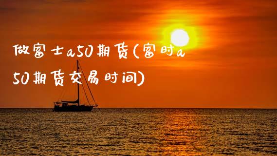 做富士a50期货(富时a50期货交易时间) (https://www.njaxzs.com/) 原油期货 第1张