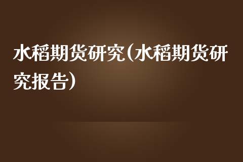 水稻期货研究(水稻期货研究报告) (https://www.njaxzs.com/) 期货行情 第1张
