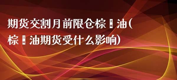 期货交割月前限仓棕榈油(棕榈油期货受什么影响) (https://www.njaxzs.com/) 期货开户 第1张