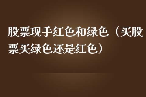 股票现手红色和绿色（买股票买绿色还是红色） (https://www.njaxzs.com/) 期货开户 第1张