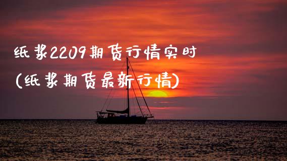 纸浆2209期货行情实时(纸浆期货最新行情) (https://www.njaxzs.com/) 期货开户 第1张