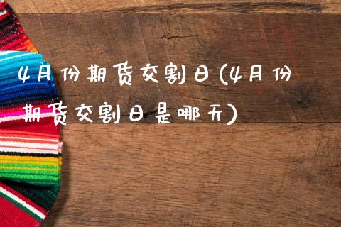 4月份期货交割日(4月份期货交割日是哪天) (https://www.njaxzs.com/) 期货行情 第1张
