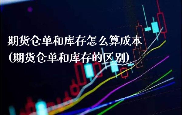 期货仓单和库存怎么算成本(期货仓单和库存的区别) (https://www.njaxzs.com/) 期货直播间 第1张