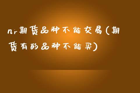 nr期货品种不能交易(期货有的品种不能买) (https://www.njaxzs.com/) 期货直播间 第1张