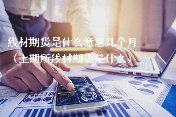 线材期货是什么意思几个月（上期所线材期货是什么） (https://www.njaxzs.com/) 内盘期货 第1张