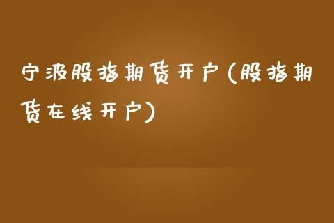 宁波股指期货开户(股指期货在线开户) (https://www.njaxzs.com/) 期货投资 第1张