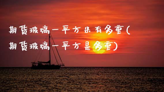 期货玻璃一平方米有多重(期货玻璃一平方是多重) (https://www.njaxzs.com/) 期货开户 第1张