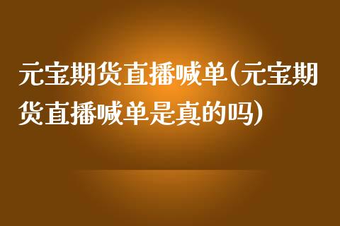 元宝期货直播喊单(元宝期货直播喊单是真的吗) (https://www.njaxzs.com/) 期货直播间 第1张
