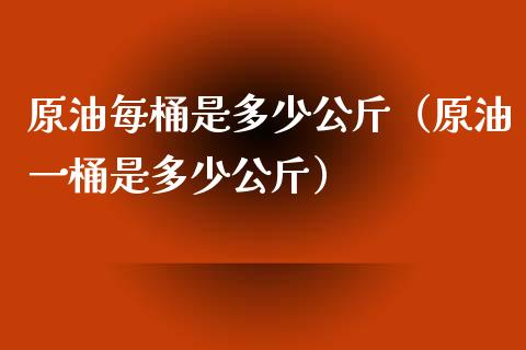 原油每桶是多少公斤（原油一桶是多少公斤） (https://www.njaxzs.com/) 期货直播间 第1张