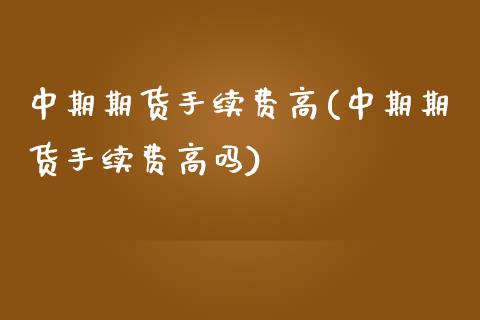 中期期货手续费高(中期期货手续费高吗) (https://www.njaxzs.com/) 期货直播间 第1张