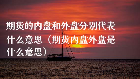 期货的内盘和外盘分别代表什么意思（期货内盘外盘是什么意思） (https://www.njaxzs.com/) 期货直播间 第1张