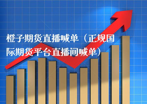 橙子期货直播喊单（正规国际期货平台直播间喊单） (https://www.njaxzs.com/) 黄金期货 第1张