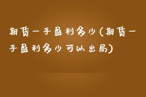 期货一手盈利多少(期货一手盈利多少可以出局) (https://www.njaxzs.com/) 期货直播间 第1张