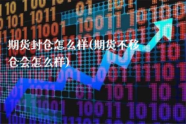 期货封仓怎么样(期货不移仓会怎么样) (https://www.njaxzs.com/) 期货行情 第1张