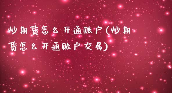 炒期货怎么开通账户(炒期货怎么开通账户交易) (https://www.njaxzs.com/) 期货直播间 第1张