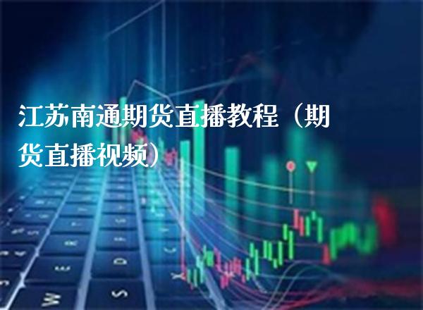 江苏南通期货直播教程（期货直播） (https://www.njaxzs.com/) 期货直播间 第1张