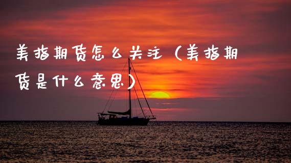 美指期货怎么关注（美指期货是什么意思） (https://www.njaxzs.com/) 期货行情 第1张